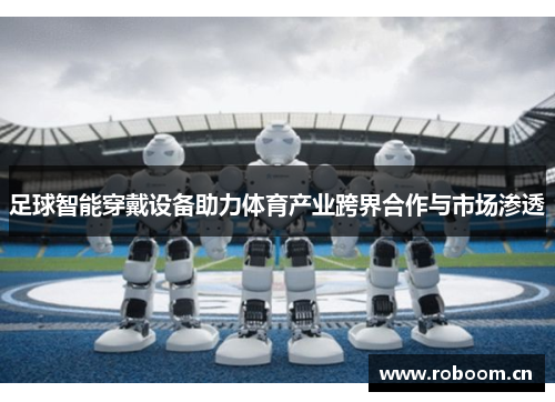 足球智能穿戴设备助力体育产业跨界合作与市场渗透