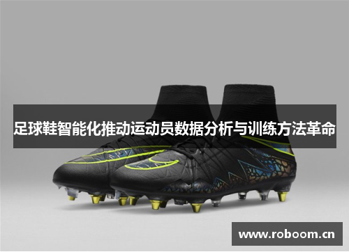 足球鞋智能化推动运动员数据分析与训练方法革命